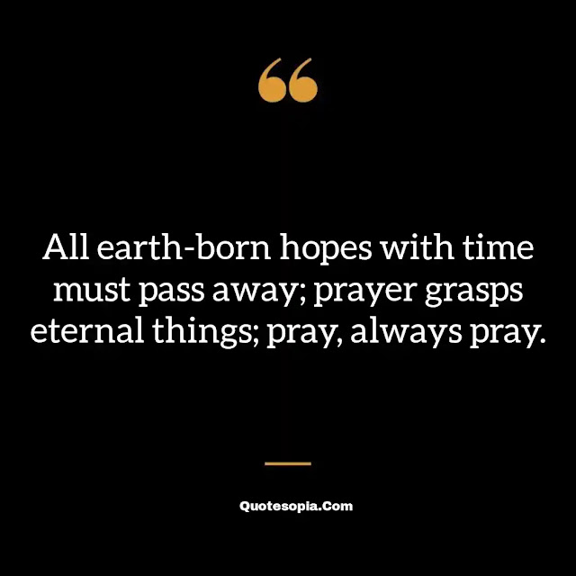 "All earth-born hopes with time must pass away; prayer grasps eternal things; pray, always pray." ~ A. B. Simpson
