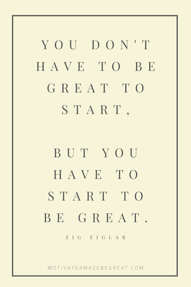 44 Short Success Quotes And Sayings: "You don't have to be great to start, but you have to start to be great." - Zig Ziglar