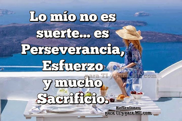 Lo mío no es suerte... es Perseverancia, Esfuerzo  y mucho Sacrificio.