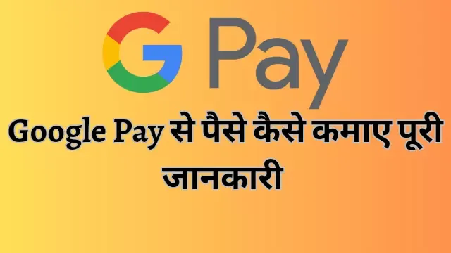 Google Pay se Paise Kaise Kamaye,गूगल पे से पैसे कैसे कमाए, Google Pay se Paise Kaise Kamaye in Hindi