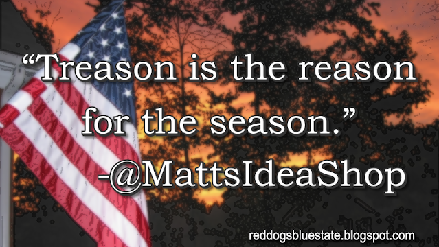 “Treason is the reason for the season.” -@MattsIdeaShop