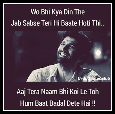 Woh bhi kya din thay jab sabsay teri baat hoti thi ab tera naam koi laye tu hum baat badal detaye.