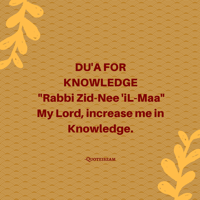 Du'a for Knowledge  "Rabbi Zid-nee 'il-maa"  My Lord! increase me in Knowledge