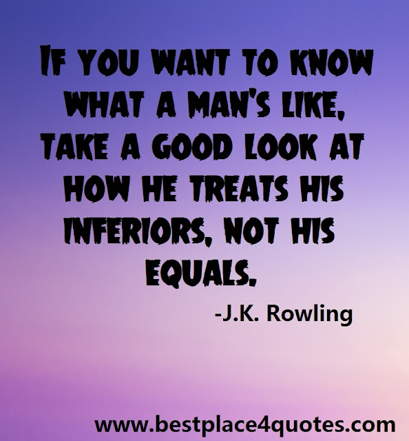 If you want to know what a man's like, take a good look at how he treats his inferiors, not his equals.