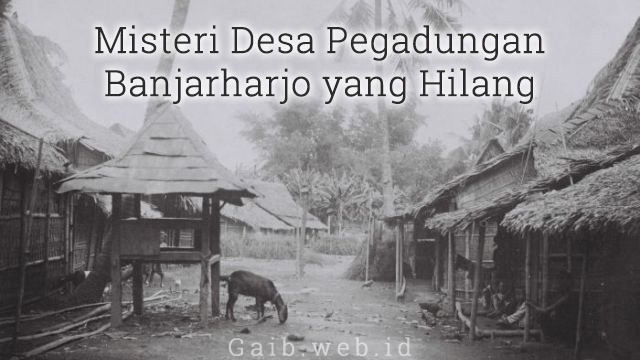 Misteri Desa Pagadungan Banjarharjo yang Hilang