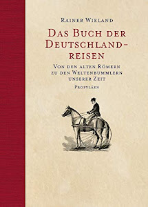 Das Buch der Deutschlandreisen: Von den alten Römern zu den Weltenbummlern unserer Zeit