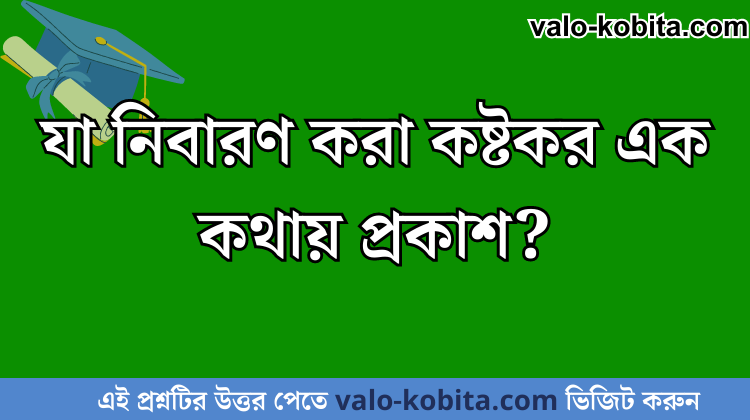 যা নিবারণ করা কষ্টকর এক কথায় প্রকাশ?