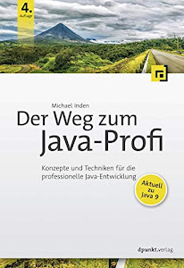 Der Weg zum Java-Profi: Konzepte und Techniken für die professionelle Java-Entwicklung. Aktuell zu Java 9.