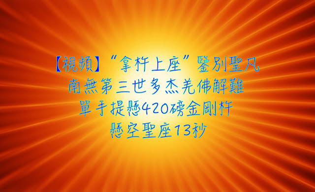 【視頻】“拿杵上座” 鑒別聖凡 南無第三世多杰羌佛解難單手提懸420磅金剛杵 懸空聖座13秒