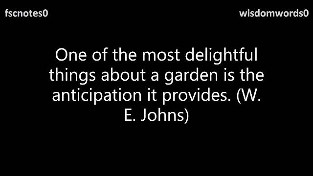 One of the most delightful things about a garden is the anticipation it provides. (W. E. Johns)