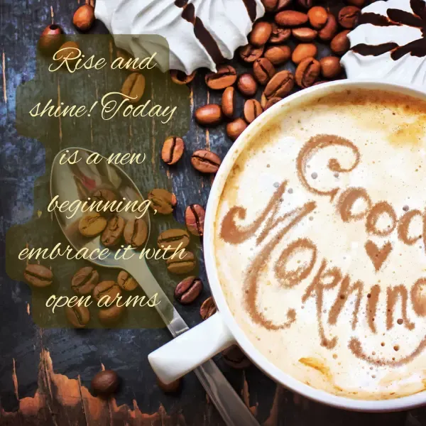 Good morning!Rise and shine! Today is a new beginning, embrace it with open arms. Image showing grains of coffee with a cup of coffee. In coffee good morning is mentioned