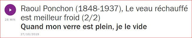 https://www.franceculture.fr/emissions/une-histoire-particuliere-un-recit-documentaire-en-deux-parties/raoul-ponchon-1848-1937-le-veau-rechauffe-est-meilleur-froid-22-quand-mon-verre-est-plein-je-le-vide