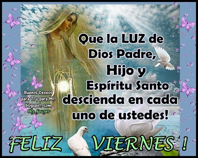 Que la LUZ de Dios Padre, Hijo y Espíritu Santo, descienda en cada uno de ustedes.  FELIZ VIERNES!