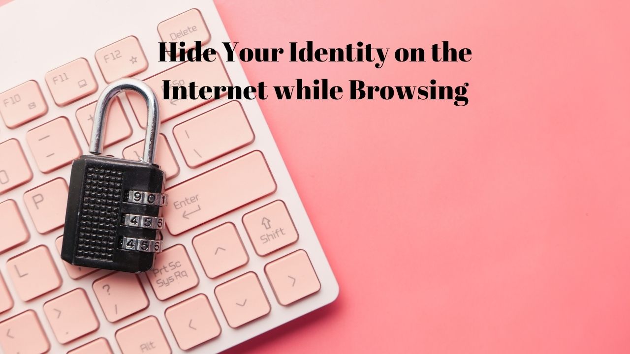How To Hide Your Identity On The Internet While Browsing