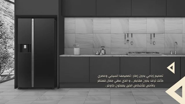 تصميم زجاجي بدون إطار :  تصميمها انسيابي وعصري كأنك تراها بدون مقابض , و الذي تعطي جمال للمنظر بالأخص للأشخاص الذين يملكون كاونتر .