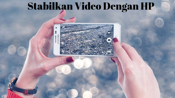 Cara membuat video stabil dan tidak goyang dengan hp