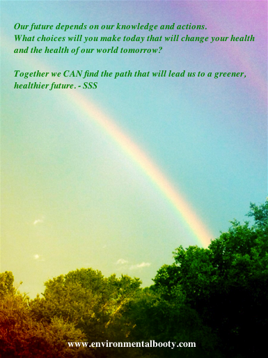 Our future depends on our knowledge and actions.  What choices will you make today that will change your health  and the health of our world tomorrow?   Together we CAN find the path that will lead us to a greener,  healthier future. - Shane Shirley-Smith