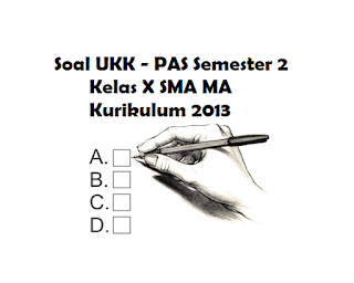 Download Soal UKK PAS Semester 2 Kelas X SMA MA Kurikulum 2013