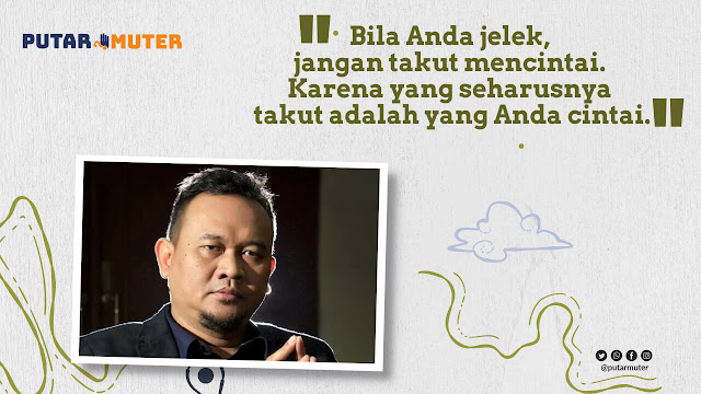 Bila Anda jelek, jangan takut mencintai. Karena yang seharusnya takut adalah yang Anda cintai. - Cak Lontong