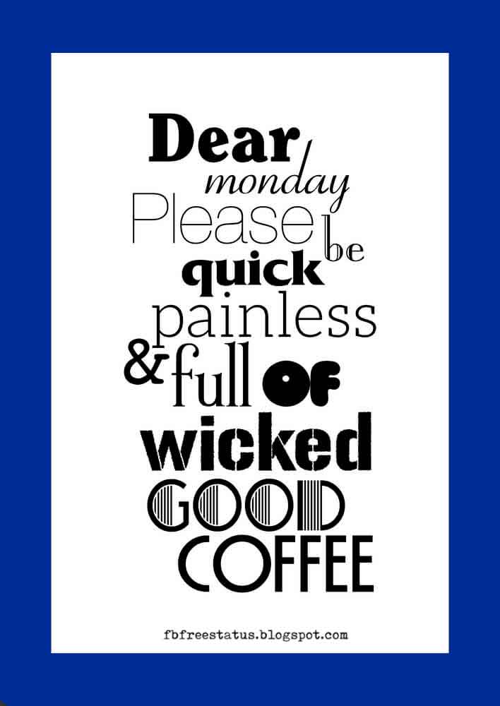 Dear Monday, Please be quick painless and full of wicked good coffee.