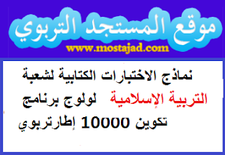 نماذج الاختبارات الكتابية لشعبة التربية الإسلامية لولوج برنامج تكوين 10000 إطارتربوي 