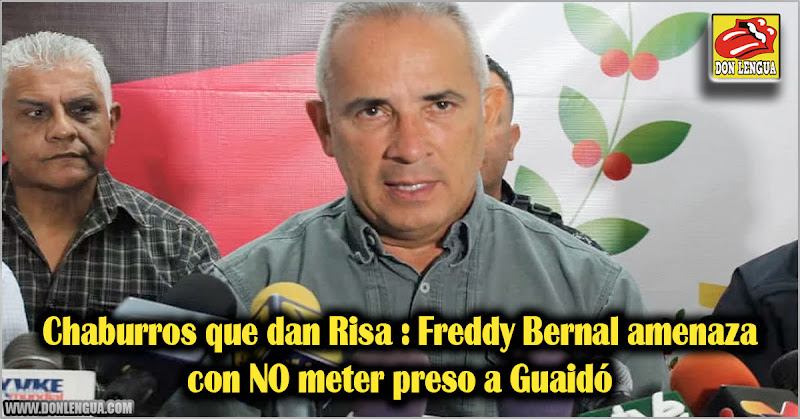 Chaburros que dan Risa : Freddy Bernal amenaza con NO meter preso a Guaidó