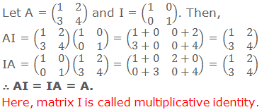 Let A = (■(1&2@3&4)) and I = (■(1&0@0&1)). Then, AI = (■(1&2@3&4))(■(1&0@0&1)) = (■(1+0&0+2@3+0&0+4)) = (■(1&2@3&4)) IA = (■(1&0@0&1))(■(1&2@3&4)) = (■(1+0&2+0@0+3&0+4)) = (■(1&2@3&4)) ∴ AI = IA = A. Here, matrix I is called multiplicative identity.