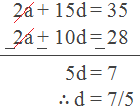 2a + 15d = 35 2a + 10d = 28 5d = 7 ∴ d = 7/5