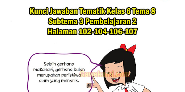 Materi dan Kunci Jawaban Tematik Kelas 6 Tema 8 Subtema 3 Halaman 102, 104, 106, 107