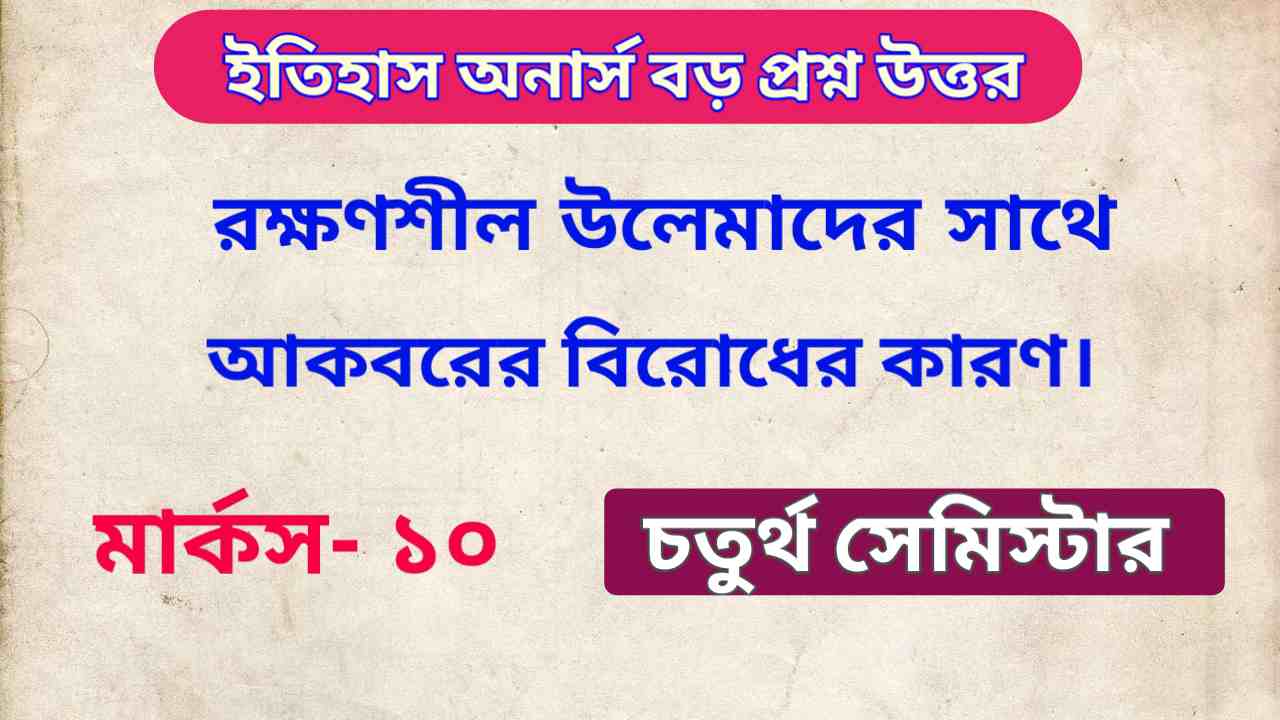 রক্ষণশীল উলেমাদের সাথে আকবরের বিরোধের কারণগুলি আলোচনা করো | History Honours Suggestion