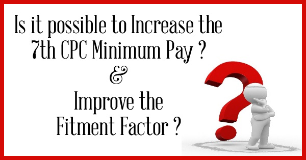 Is it possible to Increase the 7th CPC Minimum Pay and Improve the Fitment Factor?