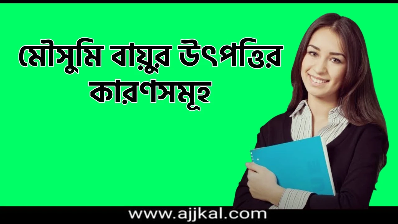 মৌসুমি বায়ুর উৎপত্তির কারণসমূহ | Cause of Origin of Monsoon in Bengali