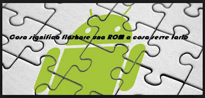 Cosa significa flashare una ROM a cosa serve