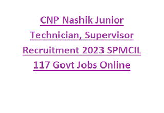 CNP Nashik Junior Technician, Supervisor Recruitment 2023 SPMCIL 117 Govt Jobs Online