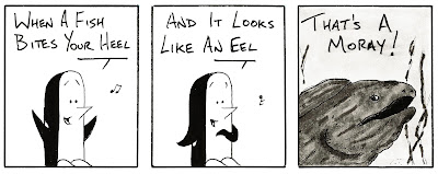 Cartoon strip of a singing penguin. First frame: "When a fish bites your heel" Second frame: "And it looks like an eel" Third frame: Smiling fish "That's a Moray"