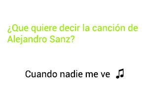 Significado de la canción Cuando Nadie Me Ve Alejandro Sanz