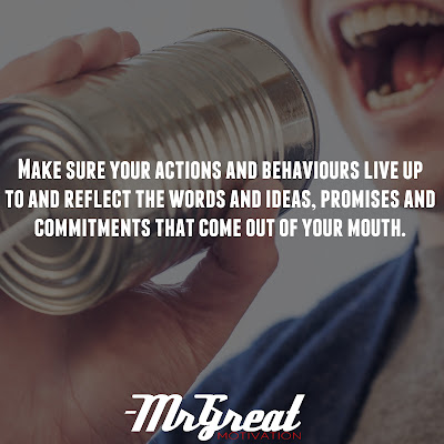 Make sure your actions and behaviours live up to and reflect the words and ideas, promises and commitments that come out of your mouth - Steve Farber