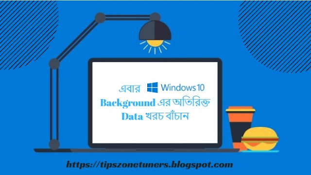 Windows 10, save data from background, restrict background data for pc, save data for computer, এবার Windows 10  Background এর অতিরিক্ত Data খরচ বাঁচান