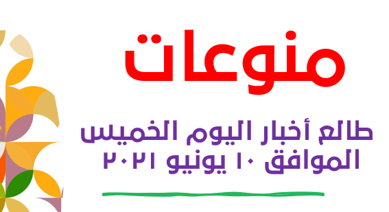 طالع أخبار اليوم الخميس الموافق 10 يونيو 2021