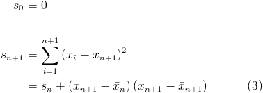 \begin{align*}<br />s_0 & = 0\\<br />\\<br />s_{n+1} & = \sum_{i=1}^{n+1}\left(x_i-\bar{x}_{n+1}\right)^2\\<br />& = s_n + \left(x_{n+1}-\bar{x}_n\right)\left(x_{n+1}-\bar{x}_{n+1}\right)\quad\quad\quad(3)<br />\end{align*}