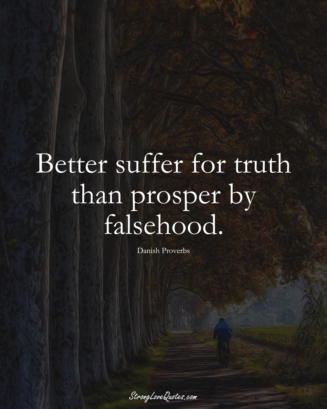 Better suffer for truth than prosper by falsehood. (Danish Sayings);  #EuropeanSayings