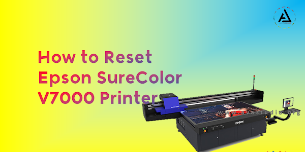How to Reset Epson SureColor SC-V7000 76”, UV Flatbed Signage Printer (Causes and Solutions)