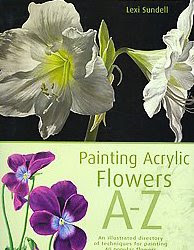 Painting Acrylic Flowers, A-Z: An Illustrated Directory of Techniques for Painting 40 Popular Flowers