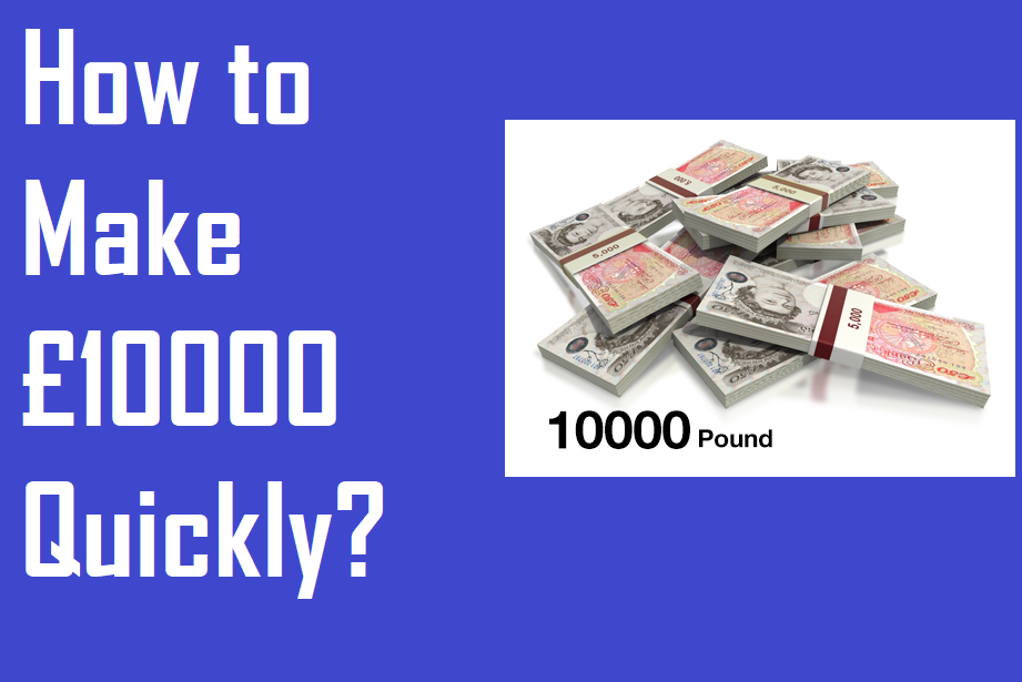 How to Make £10000 Quickly