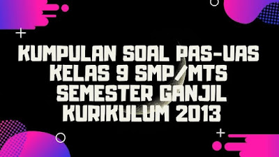 Kumpulan Soal dan Jawaban PAS/UAS Kelas 9 SMP/MTs Semester 1 Kurikulum 2013