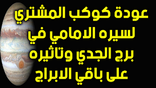 عودة كوكب المشتري  لسيره الامامي في برج الجدي وتاثيره على باقي الابراج