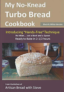 My No-Knead Turbo Bread Cookbook (Introducing "Hands-Free" Technique) (B&W Version): From the kitchen of Artisan Bread with Steve