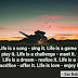 "Life is a song - sing it.Life is a game - play it.Life is a challenge - meet it.Life is a dream - realize it.Life is a sacrifice - offer it.Life is love - enjoy it."