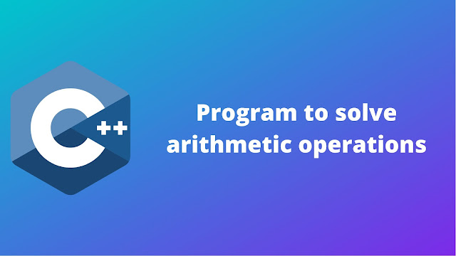 C++ program to solve arithmetic operations