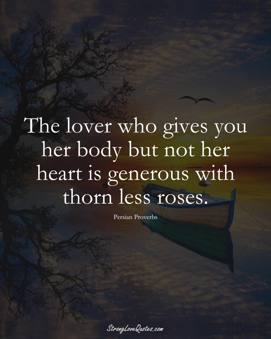 The lover who gives you her body but not her heart is generous with thorn less roses. (Persian Sayings);  #aVarietyofCulturesSayings